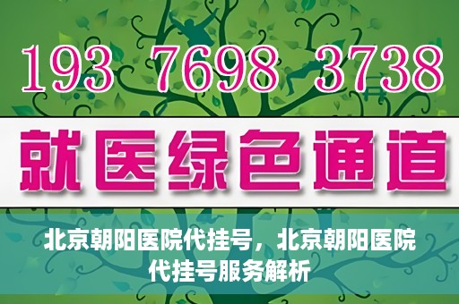 北京朝阳医院代挂号，北京朝阳医院代挂号服务解析
