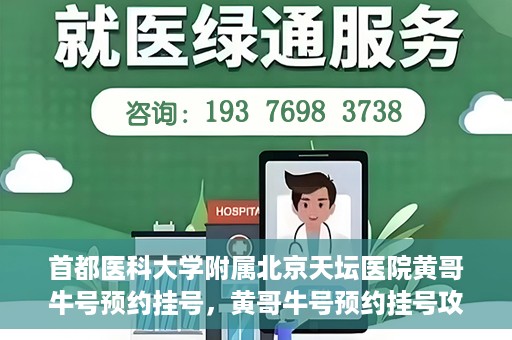 首都医科大学附属北京天坛医院黄哥牛号预约挂号，黄哥牛号预约挂号攻略，北京天坛医院就医指南