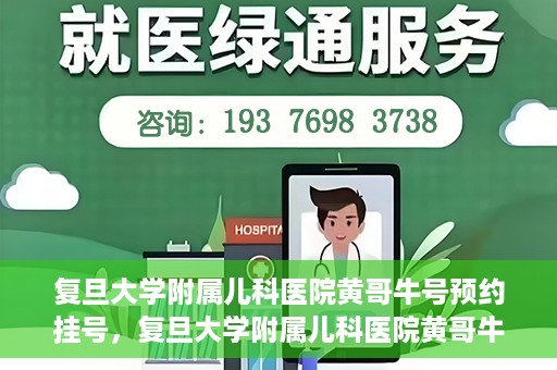 复旦大学附属儿科医院黄哥牛号预约挂号，复旦大学附属儿科医院黄哥牛号预约挂号攻略详解
