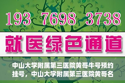 中山大学附属第三医院黄哥牛号预约挂号，中山大学附属第三医院黄哥名医牛号预约挂号攻略