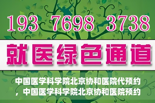 中国医学科学院北京协和医院代预约，中国医学科学院北京协和医院预约挂号服务详解