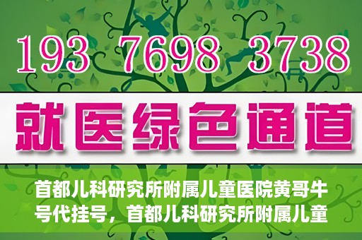 首都儿科研究所附属儿童医院黄哥牛号代挂号，首都儿科研究所附属儿童医院黄哥牛号——便捷挂号新体验