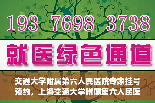 交通大学附属第六人民医院专家挂号预约，上海交通大学附属第六人民医院专家挂号预约指南