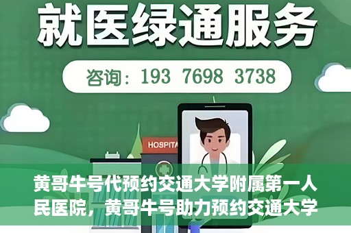 黄哥牛号代预约交通大学附属第一人民医院，黄哥牛号助力预约交通大学附属第一人民医院服务