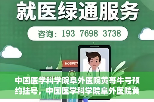 中国医学科学院阜外医院黄哥牛号预约挂号，中国医学科学院阜外医院黄哥牛号预约挂号指南
