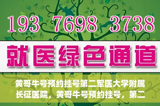 黄哥牛号预约挂号第二军医大学附属长征医院，黄哥牛号预约挂号，第二军医大学附属长征医院就医新体验