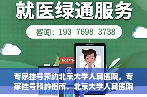 专家挂号预约北京大学人民医院，专家挂号预约指南，北京大学人民医院就医攻略