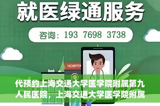 代预约上海交通大学医学院附属第九人民医院，上海交通大学医学院附属第九人民医院预约服务启动