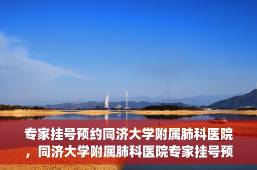 专家挂号预约同济大学附属肺科医院，同济大学附属肺科医院专家挂号预约攻略