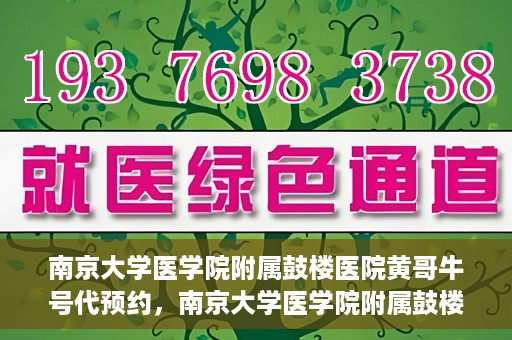 南京大学医学院附属鼓楼医院黄哥牛号代预约，南京大学医学院附属鼓楼医院黄哥牛号预约服务启动