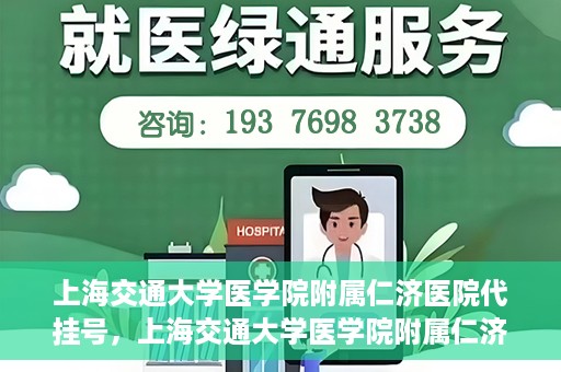 上海交通大学医学院附属仁济医院代挂号，上海交通大学医学院附属仁济医院代挂号服务解析