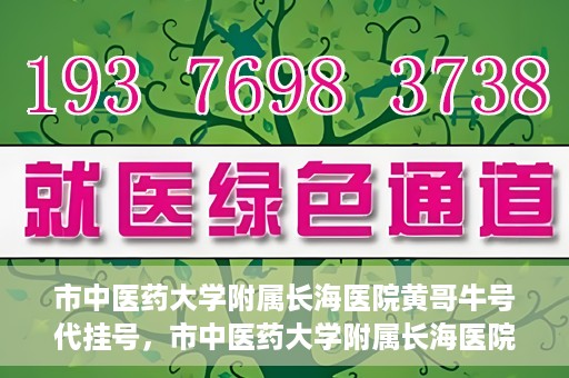 市中医药大学附属长海医院黄哥牛号代挂号，市中医药大学附属长海医院黄哥牛号代挂号服务解析