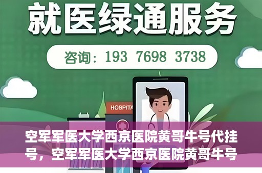 空军军医大学西京医院黄哥牛号代挂号，空军军医大学西京医院黄哥牛号挂号攻略