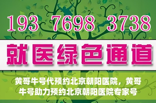 黄哥牛号代预约北京朝阳医院，黄哥牛号助力预约北京朝阳医院专家号