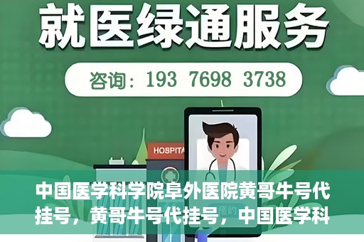 中国医学科学院阜外医院黄哥牛号代挂号，黄哥牛号代挂号，中国医学科学院阜外医院便捷就医新途径