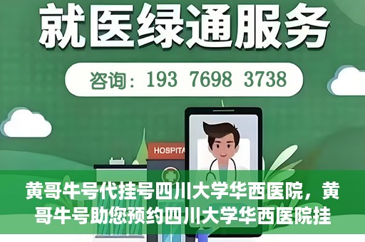 黄哥牛号代挂号四川大学华西医院，黄哥牛号助您预约四川大学华西医院挂号服务