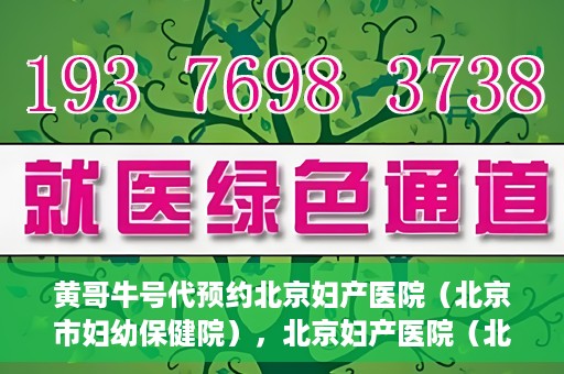 黄哥牛号代预约北京妇产医院（北京市妇幼保健院），北京妇产医院（北京市妇幼保健院）黄哥牛号预约服务启动