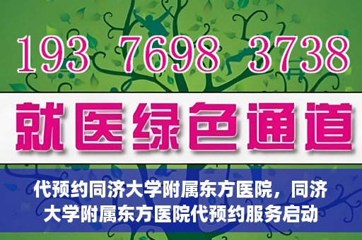 代预约同济大学附属东方医院，同济大学附属东方医院代预约服务启动