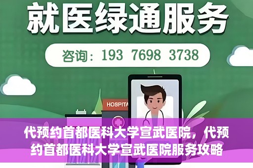 代预约首都医科大学宣武医院，代预约首都医科大学宣武医院服务攻略