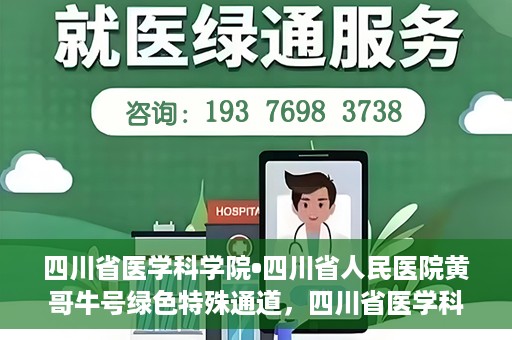四川省医学科学院•四川省人民医院黄哥牛号绿色特殊通道，四川省医学科学院·四川省人民医院黄哥牛号绿色就医特殊通道