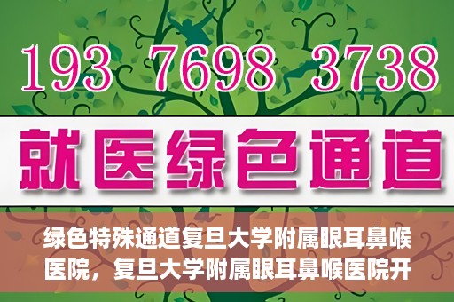 绿色特殊通道复旦大学附属眼耳鼻喉医院，复旦大学附属眼耳鼻喉医院开通绿色特殊通道助力患者健康之路