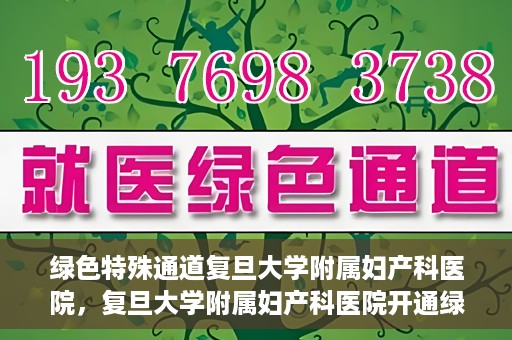 绿色特殊通道复旦大学附属妇产科医院，复旦大学附属妇产科医院开通绿色特殊通道，助力患者健康之路