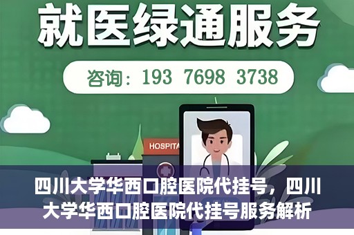 四川大学华西口腔医院代挂号，四川大学华西口腔医院代挂号服务解析
