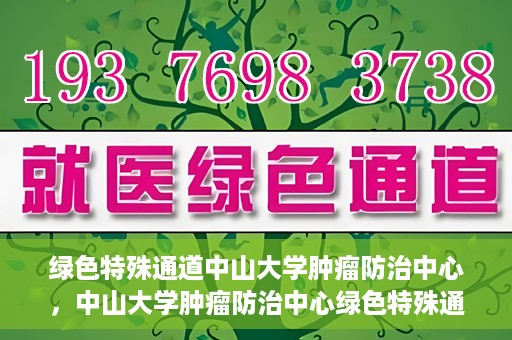 绿色特殊通道中山大学肿瘤防治中心，中山大学肿瘤防治中心绿色特殊通道，守护生命之光