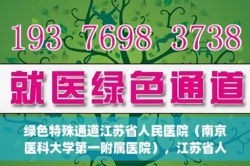 绿色特殊通道江苏省人民医院（南京医科大学第一附属医院），江苏省人民医院（南京医科大学第一附属医院），绿色特殊通道开启健康之门