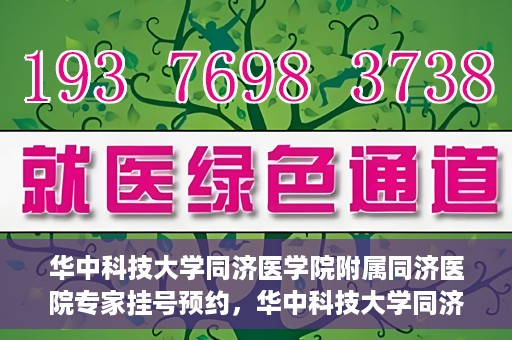 华中科技大学同济医学院附属同济医院专家挂号预约，华中科技大学同济医院专家挂号预约指南