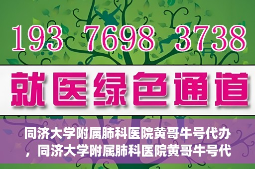 同济大学附属肺科医院黄哥牛号代办，同济大学附属肺科医院黄哥牛号代办，专业信赖，健康无忧