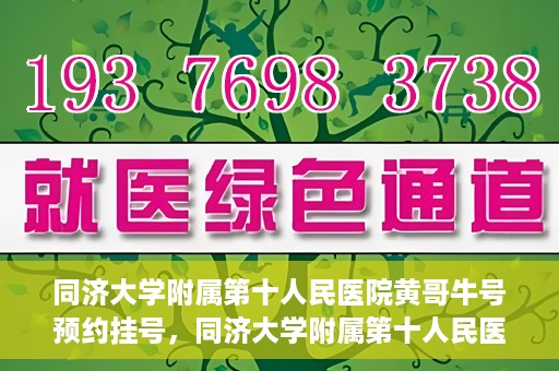 同济大学附属第十人民医院黄哥牛号预约挂号，同济大学附属第十人民医院黄哥牛号在线预约挂号攻略