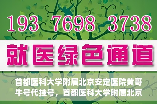 首都医科大学附属北京安定医院黄哥牛号代挂号，首都医科大学附属北京安定医院黄哥牛号助您轻松预约挂号！