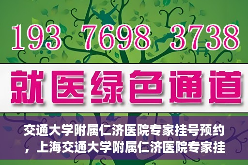 交通大学附属仁济医院专家挂号预约，上海交通大学附属仁济医院专家挂号预约攻略
