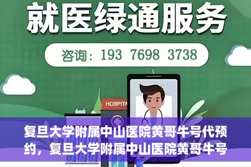 复旦大学附属中山医院黄哥牛号代预约，复旦大学附属中山医院黄哥牛号预约服务解析
