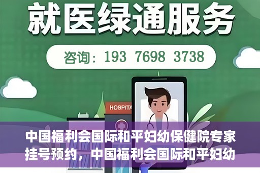 中国福利会国际和平妇幼保健院专家挂号预约，中国福利会国际和平妇幼保健院专家挂号预约攻略