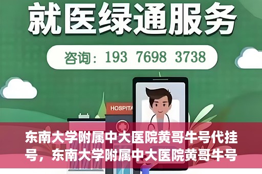 东南大学附属中大医院黄哥牛号代挂号，东南大学附属中大医院黄哥牛号助您轻松挂号就医
