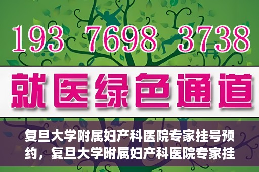 复旦大学附属妇产科医院专家挂号预约，复旦大学附属妇产科医院专家挂号预约攻略解析