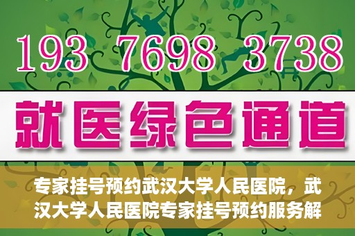 专家挂号预约武汉大学人民医院，武汉大学人民医院专家挂号预约服务解析