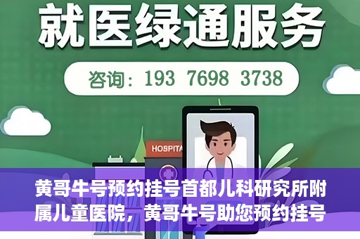 黄哥牛号预约挂号首都儿科研究所附属儿童医院，黄哥牛号助您预约挂号首都儿科研究所附属儿童医院专家号