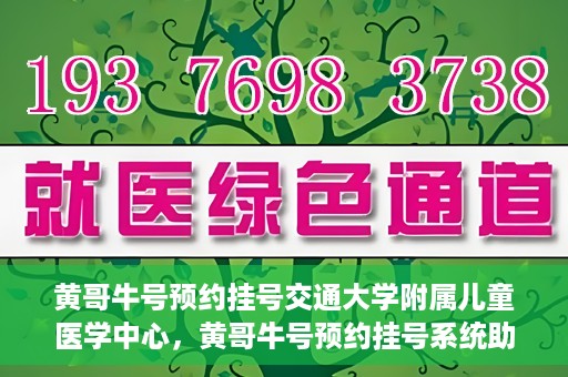 黄哥牛号预约挂号交通大学附属儿童医学中心，黄哥牛号预约挂号系统助力交通大学附属儿童医学中心就医体验升级
