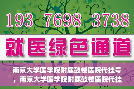 南京大学医学院附属鼓楼医院代挂号，南京大学医学院附属鼓楼医院代挂号服务详解