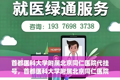 首都医科大学附属北京同仁医院代挂号，首都医科大学附属北京同仁医院便捷代挂号服务解析