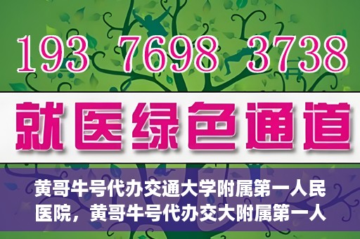 黄哥牛号代办交通大学附属第一人民医院，黄哥牛号代办交大附属第一人民医院业务办理攻略