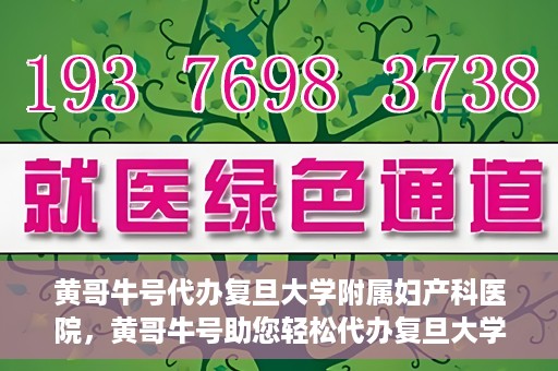黄哥牛号代办复旦大学附属妇产科医院，黄哥牛号助您轻松代办复旦大学附属妇产科医院事务