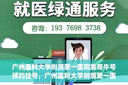 广州医科大学附属第一医院黄哥牛号预约挂号，广州医科大学附属第一医院黄哥名医牛号预约挂号攻略