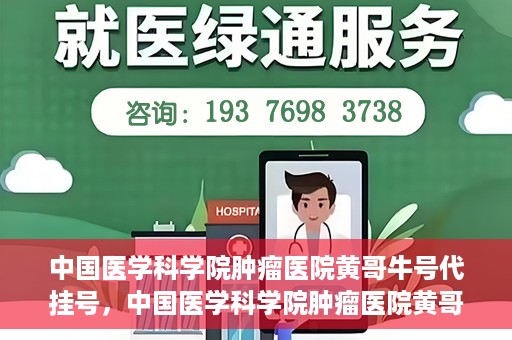 中国医学科学院肿瘤医院黄哥牛号代挂号，中国医学科学院肿瘤医院黄哥牛号助您解决挂号难题