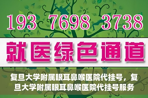 复旦大学附属眼耳鼻喉医院代挂号，复旦大学附属眼耳鼻喉医院代挂号服务详解