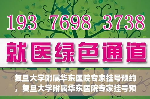 复旦大学附属华东医院专家挂号预约，复旦大学附属华东医院专家挂号预约攻略解析