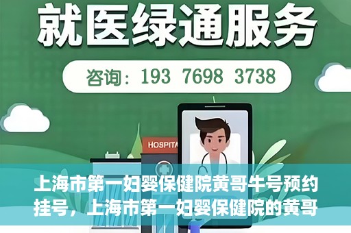 上海市第一妇婴保健院黄哥牛号预约挂号，上海市第一妇婴保健院的黄哥牛号预约挂号指南
